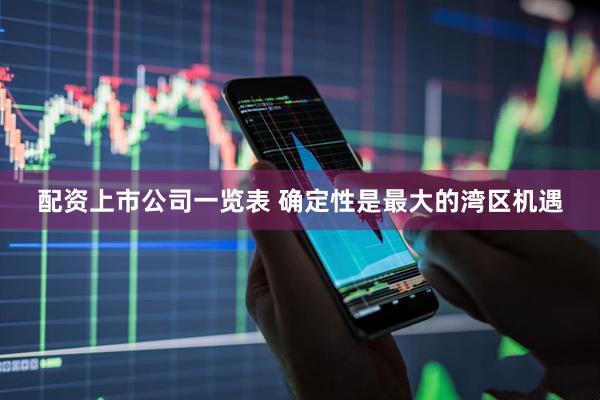 配资上市公司一览表 确定性是最大的湾区机遇