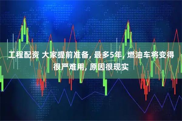 工程配资 大家提前准备, 最多5年, 燃油车将变得很严难用, 原因很现实