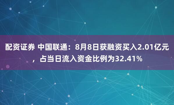 配资证券 中国联通：8月8日获融资买入2.01亿元，占当日流入资金比例为32.41%