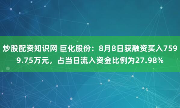 炒股配资知识网 巨化股份：8月8日获融资买入7599.75万元，占当日流入资金比例为27.98%