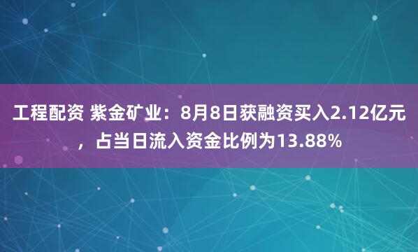 工程配资 紫金矿业：8月8日获融资买入2.12亿元，占当日流入资金比例为13.88%