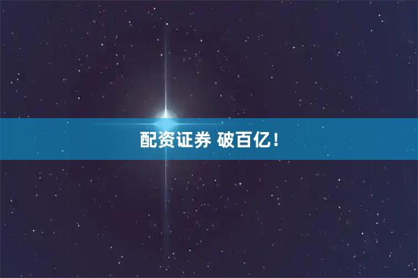 配资证券 破百亿！