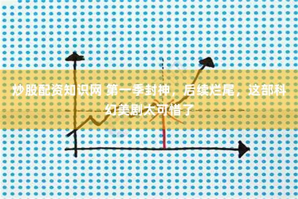 炒股配资知识网 第一季封神，后续烂尾，这部科幻美剧太可惜了