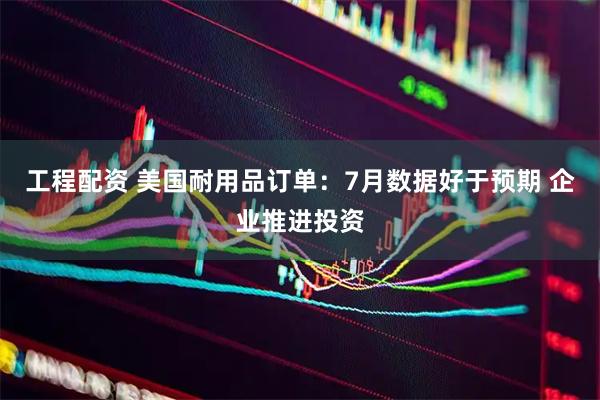 工程配资 美国耐用品订单：7月数据好于预期 企业推进投资