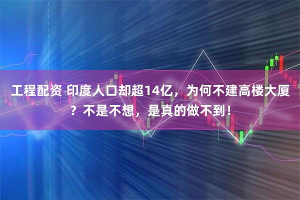 工程配资 印度人口却超14亿，为何不建高楼大厦？不是不想，是真的做不到！