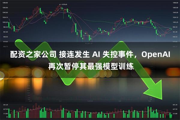 配资之家公司 接连发生 AI 失控事件，OpenAI 再次暂停其最强模型训练